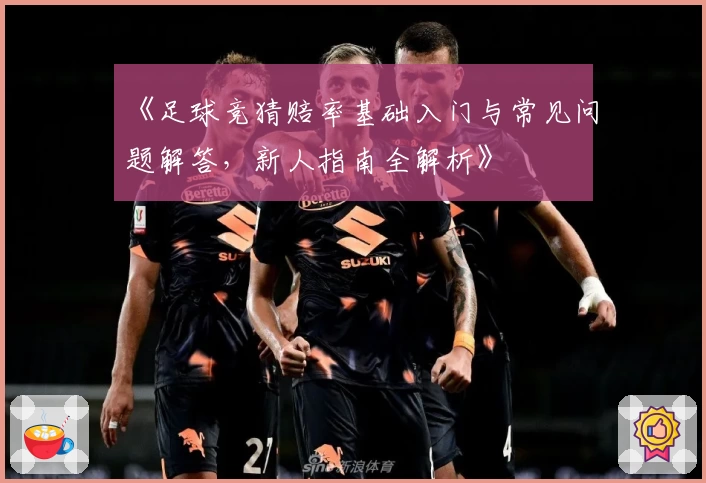 《足球竞猜赔率基础入门与常见问题解答，新人指南全解析》