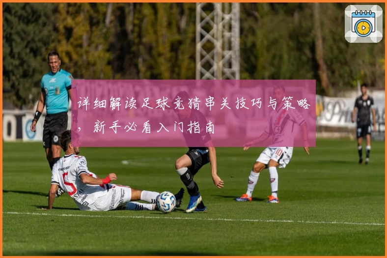 详细解读足球竞猜串关技巧与策略，新手必看入门指南